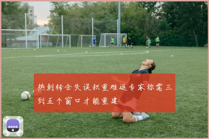 热刺转会失误积重难返专家称需三到五个窗口才能重建