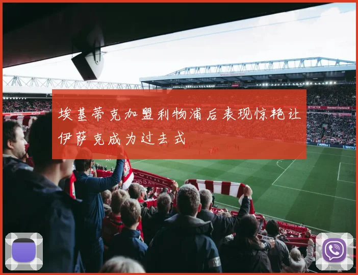 埃基蒂克加盟利物浦后表现惊艳让伊萨克成为过去式
