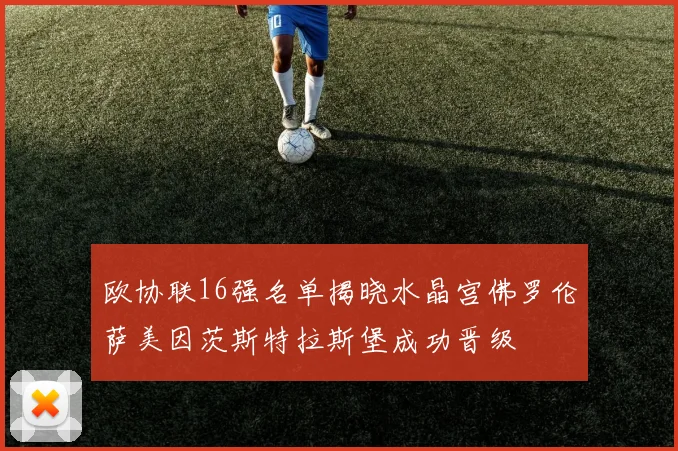 欧协联16强名单揭晓水晶宫佛罗伦萨美因茨斯特拉斯堡成功晋级