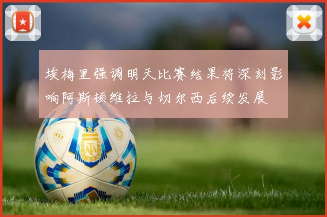埃梅里强调明天比赛结果将深刻影响阿斯顿维拉与切尔西后续发展