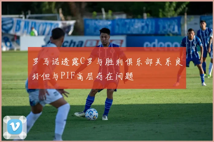 罗马诺透露C罗与胜利俱乐部关系良好但与PIF高层存在问题