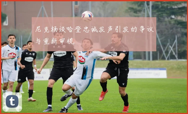 尼克杨谈哈登忠诚发声引发的争议与重新审视